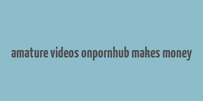 amature videos onpornhub makes money