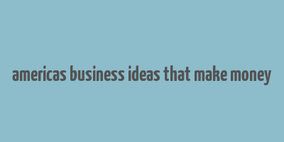 americas business ideas that make money