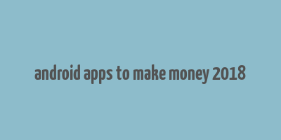 android apps to make money 2018