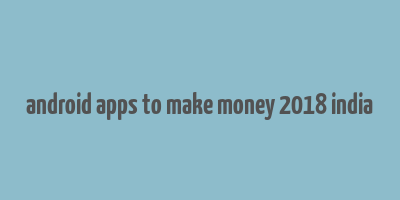 android apps to make money 2018 india