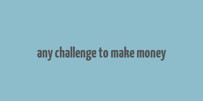 any challenge to make money