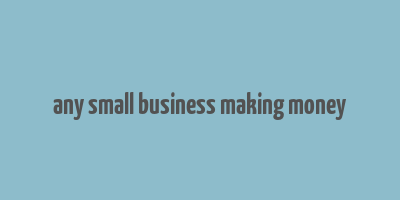 any small business making money