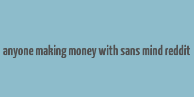 anyone making money with sans mind reddit