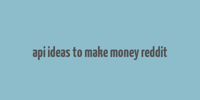 api ideas to make money reddit