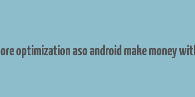 app store optimization aso android make money with apps