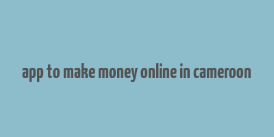 app to make money online in cameroon