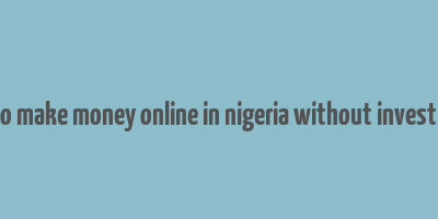 app to make money online in nigeria without investment