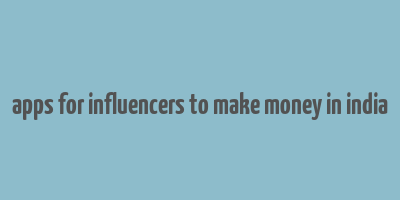 apps for influencers to make money in india