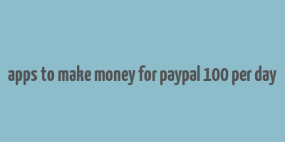 apps to make money for paypal 100 per day