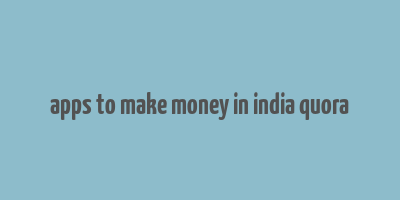 apps to make money in india quora