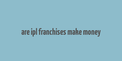 are ipl franchises make money