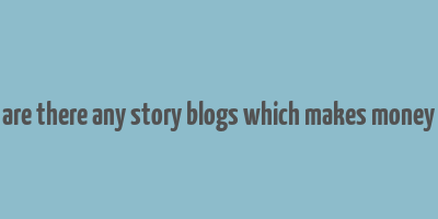 are there any story blogs which makes money