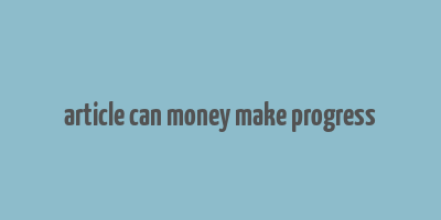 article can money make progress