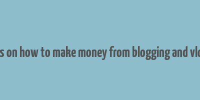 articles on how to make money from blogging and vlogging