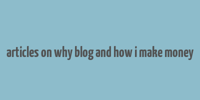 articles on why blog and how i make money