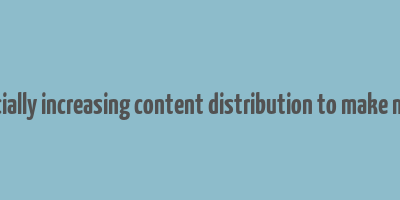 artificially increasing content distribution to make money