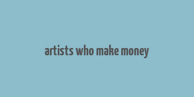 artists who make money