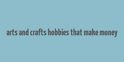 arts and crafts hobbies that make money