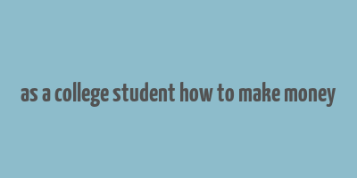 as a college student how to make money