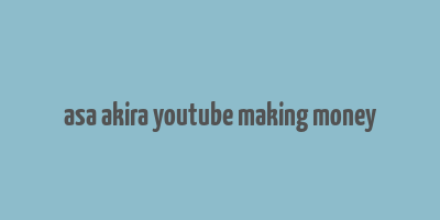 asa akira youtube making money