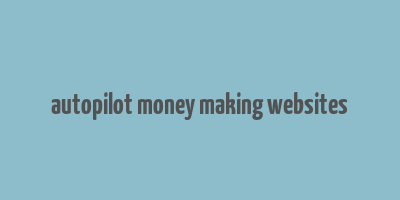 autopilot money making websites