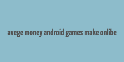 avege money android games make onlibe