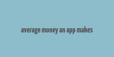 average money an app makes