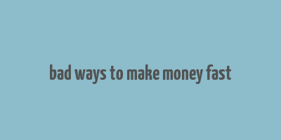 bad ways to make money fast