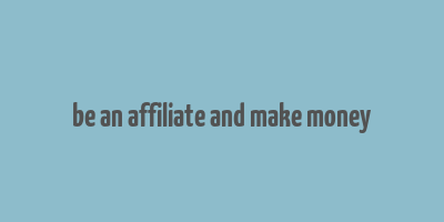 be an affiliate and make money