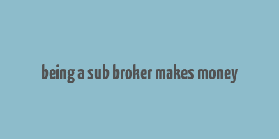 being a sub broker makes money