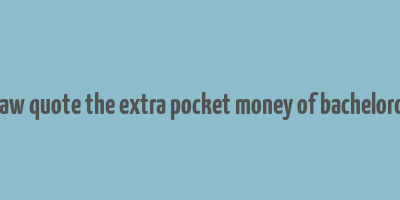 bernard shaw quote the extra pocket money of bachelordom makes