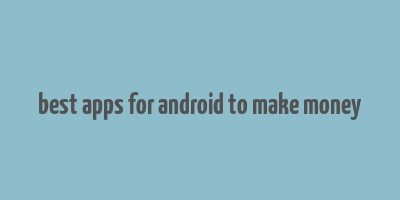 best apps for android to make money