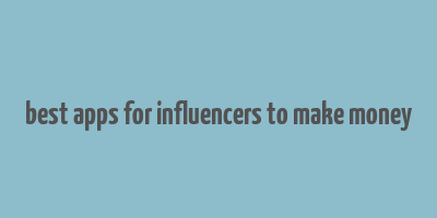 best apps for influencers to make money