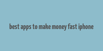 best apps to make money fast iphone