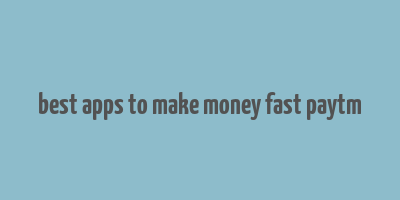 best apps to make money fast paytm