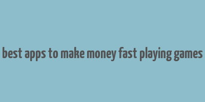 best apps to make money fast playing games