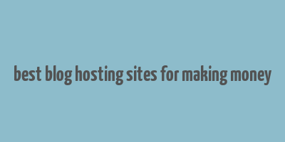 best blog hosting sites for making money