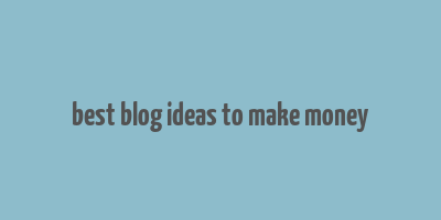 best blog ideas to make money