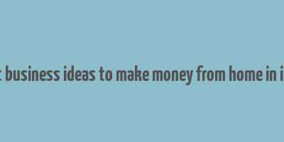 best business ideas to make money from home in india