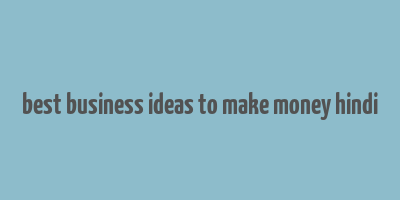 best business ideas to make money hindi