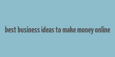 best business ideas to make money online