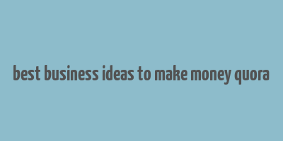 best business ideas to make money quora