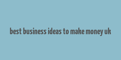 best business ideas to make money uk