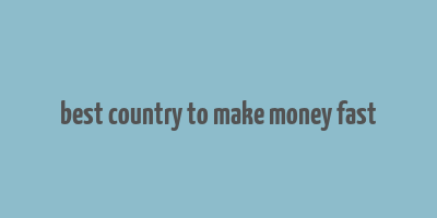 best country to make money fast