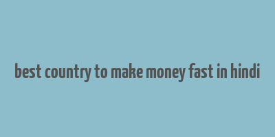 best country to make money fast in hindi