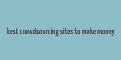 best crowdsourcing sites to make money