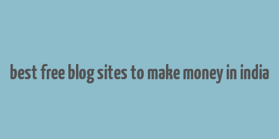 best free blog sites to make money in india