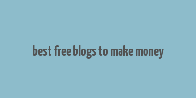 best free blogs to make money