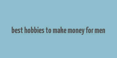 best hobbies to make money for men