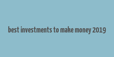 best investments to make money 2019